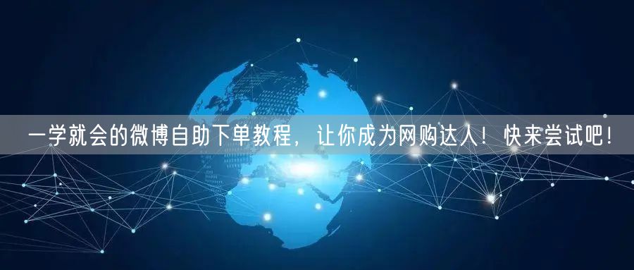 一学就会的微博自助下单教程，让你成为网购达人！快来尝试吧！