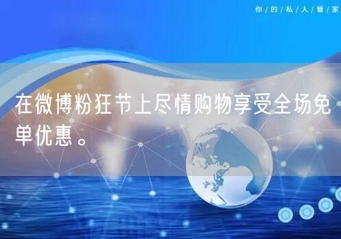 在微博粉狂节上尽情购物享受全场免单优惠。