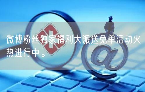 微博粉丝独家福利大派送免单活动火热进行中。