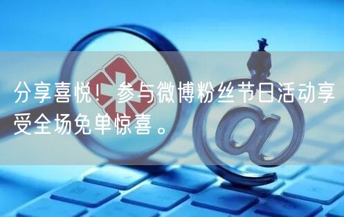 分享喜悦！参与微博粉丝节日活动享受全场免单惊喜。