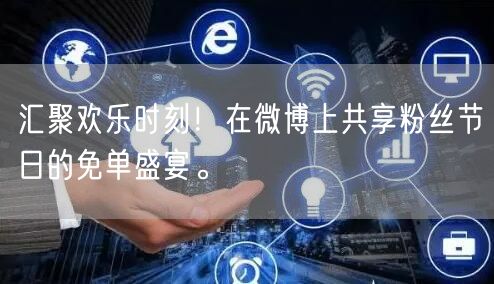 汇聚欢乐时刻！在微博上共享粉丝节日的免单盛宴。