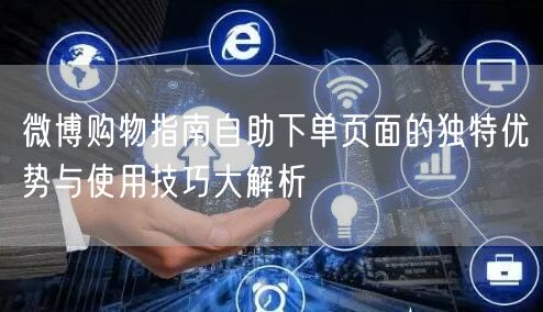 微博购物指南自助下单页面的独特优势与使用技巧大解析