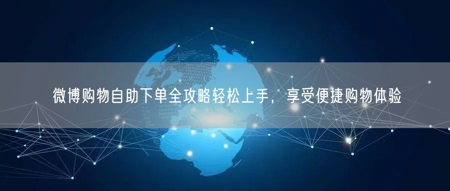 微博购物自助下单全攻略轻松上手，享受便捷购物体验