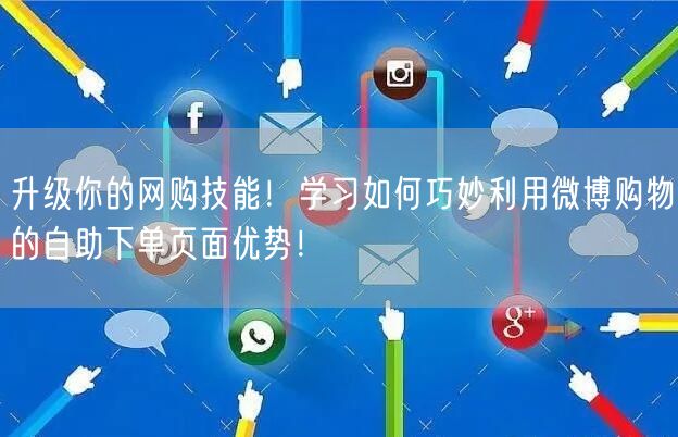 升级你的网购技能！学习如何巧妙利用微博购物的自助下单页面优势！